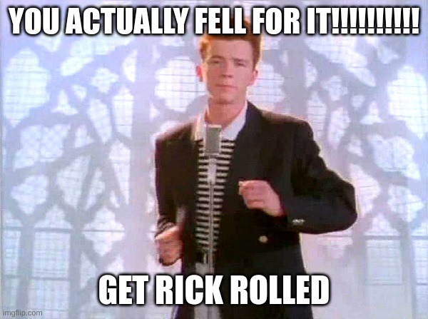rickrolling | YOU ACTUALLY FELL FOR IT!!!!!!!!!! GET RICK ROLLED | image tagged in rickrolling | made w/ Imgflip meme maker