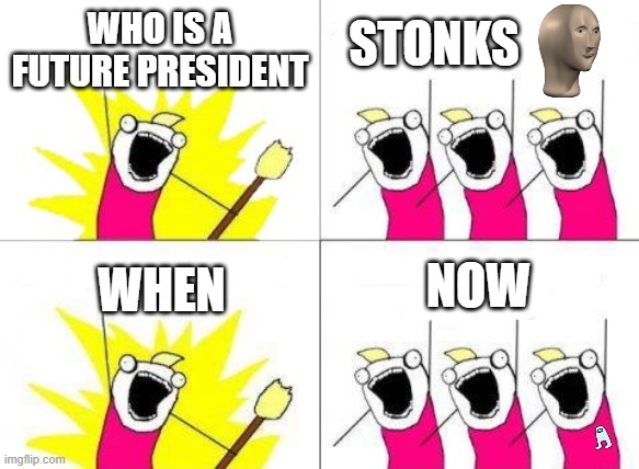 What Do We Want | STONKS; WHO IS A FUTURE PRESIDENT; NOW; WHEN | image tagged in memes,what do we want | made w/ Imgflip meme maker