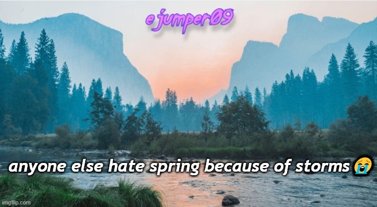 living in texas hurts | anyone else hate spring because of storms😭 | image tagged in - ejumper09 - template | made w/ Imgflip meme maker