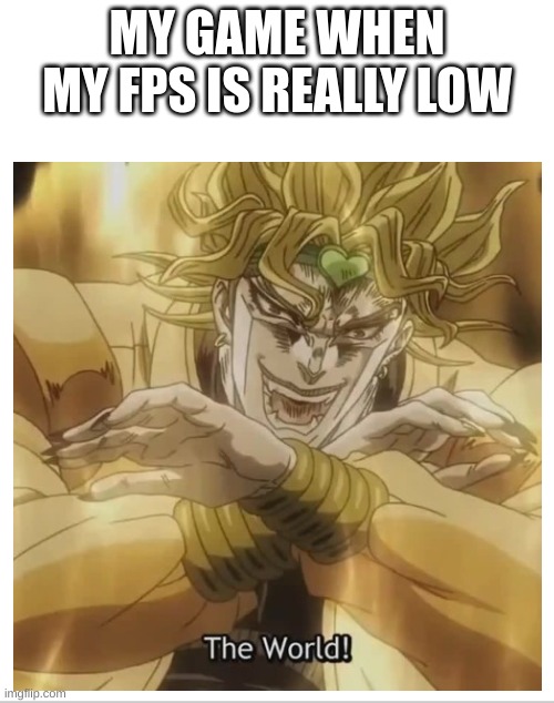 It do be true tho | MY GAME WHEN MY FPS IS REALLY LOW | image tagged in the world,za warudo,jojo's bizarre adventure,gaming,fps | made w/ Imgflip meme maker