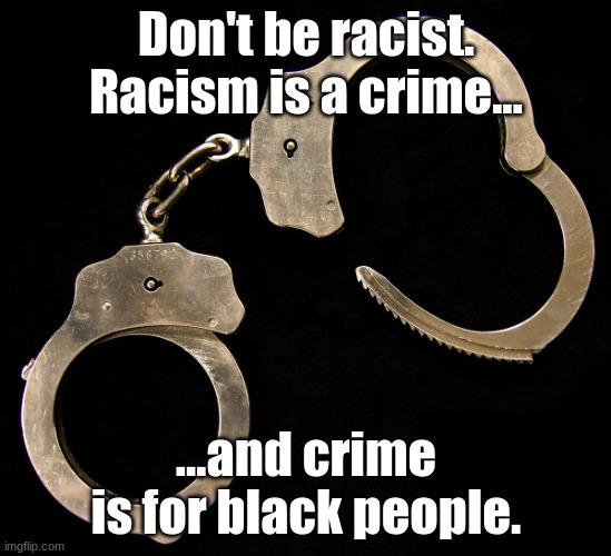 handcuffs  | Don't be racist. Racism is a crime... ...and crime is for black people. | image tagged in handcuffs,crime | made w/ Imgflip meme maker
