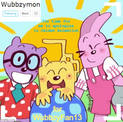 I will take responsibility to say sorry on the behalf of the Wubbzy Community for WubbzyFan13's behavior | Its time for me to apologize to Jaiden Animation; for WubbzyFan13 | image tagged in wubbzymon's wubbtastic template | made w/ Imgflip meme maker