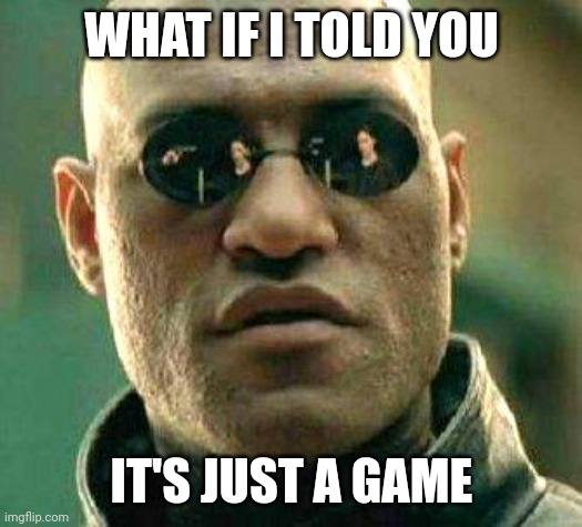 What if i told you | WHAT IF I TOLD YOU IT'S JUST A GAME | image tagged in what if i told you | made w/ Imgflip meme maker