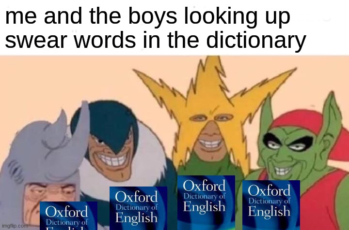 Me n' the bois |  me and the boys looking up swear words in the dictionary | image tagged in memes,me and the boys | made w/ Imgflip meme maker