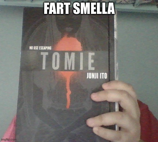 i now have tomie and uzumaki. all i need is gyo and then i'll have all three. | FART SMELLA | made w/ Imgflip meme maker