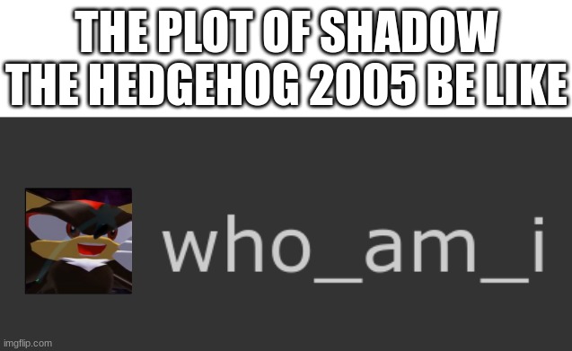  THE PLOT OF SHADOW THE HEDGEHOG 2005 BE LIKE | image tagged in simba shadowy place,who_am_i,imgflip users,be like bill,sonic the hedgehog,batman slapping robin | made w/ Imgflip meme maker