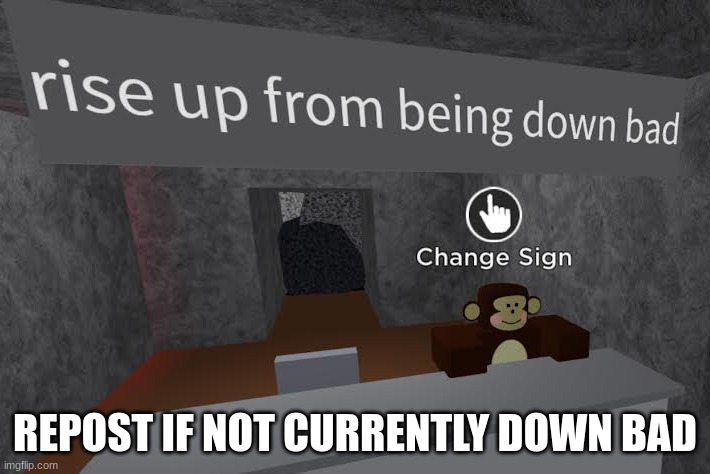 monke says rise up from being down bad | REPOST IF NOT CURRENTLY DOWN BAD | image tagged in monke says rise up from being down bad | made w/ Imgflip meme maker