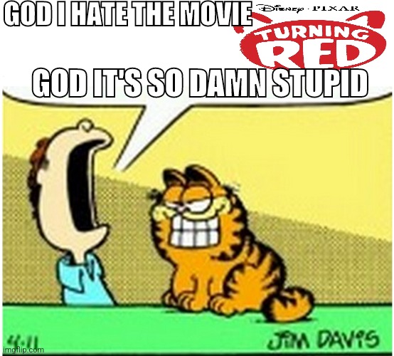 I hate turning red | GOD I HATE THE MOVIE; GOD IT'S SO DAMN STUPID | image tagged in jon arbuckle yelling at garfield the cat | made w/ Imgflip meme maker