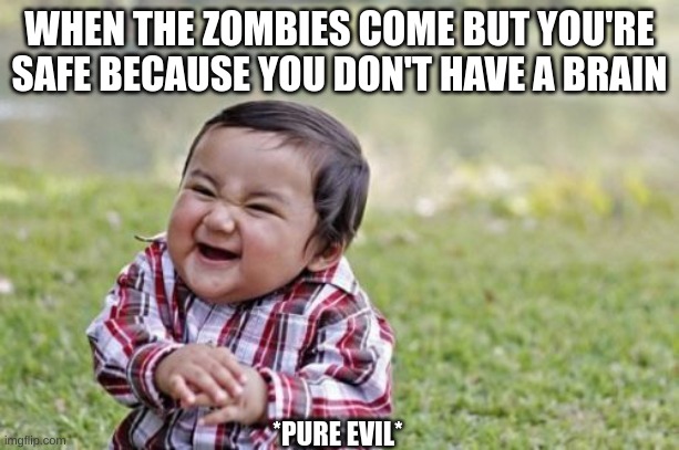 Evil Toddler Meme | WHEN THE ZOMBIES COME BUT YOU'RE SAFE BECAUSE YOU DON'T HAVE A BRAIN; *PURE EVIL* | image tagged in memes,evil toddler,funny memes | made w/ Imgflip meme maker