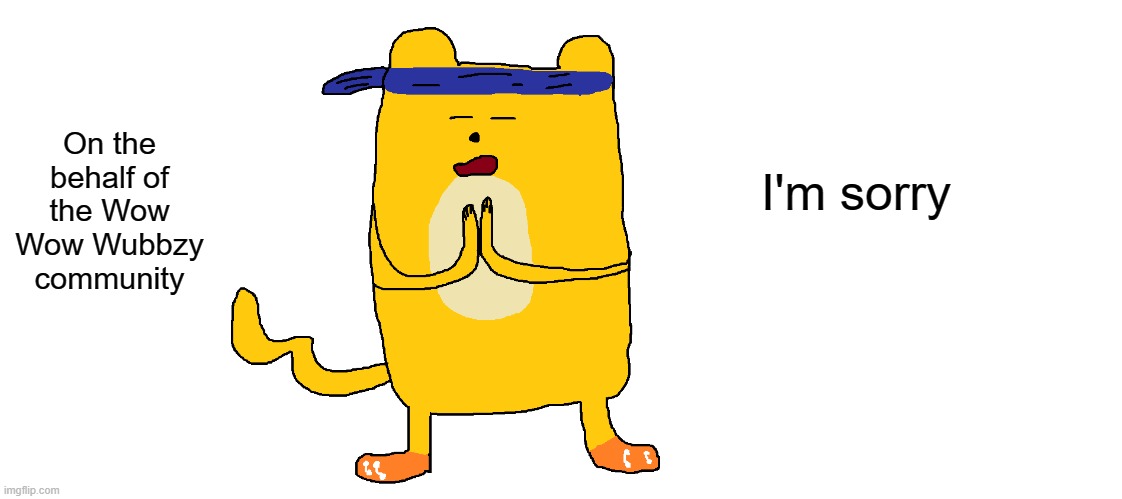 I'll post this to Instagram and explain there | On the behalf of the Wow Wow Wubbzy community; I'm sorry | image tagged in apology | made w/ Imgflip meme maker