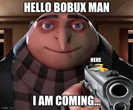 gru vs bobux man part 2 | HELLO BOBUX MAN; HEHE; I AM COMING... | image tagged in gru gun | made w/ Imgflip meme maker
