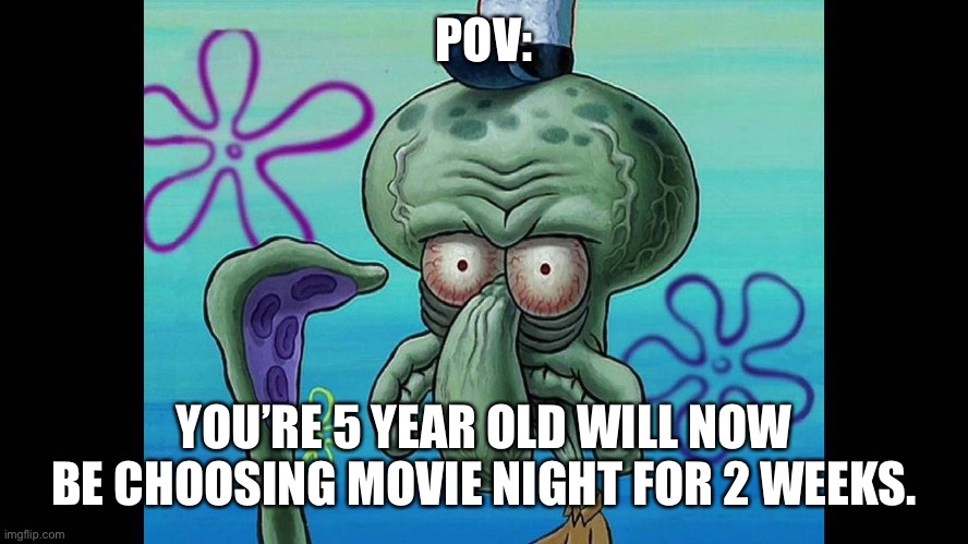 Movie night with squidward | POV:; YOU’RE 5 YEAR OLD WILL NOW BE CHOOSING MOVIE NIGHT FOR 2 WEEKS. | image tagged in spongebob,movie,five year old,does this look unsure to you | made w/ Imgflip meme maker