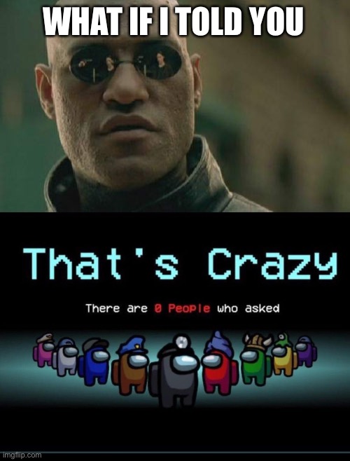WHAT IF I TOLD YOU | image tagged in memes,matrix morpheus,there are zero people who asked | made w/ Imgflip meme maker