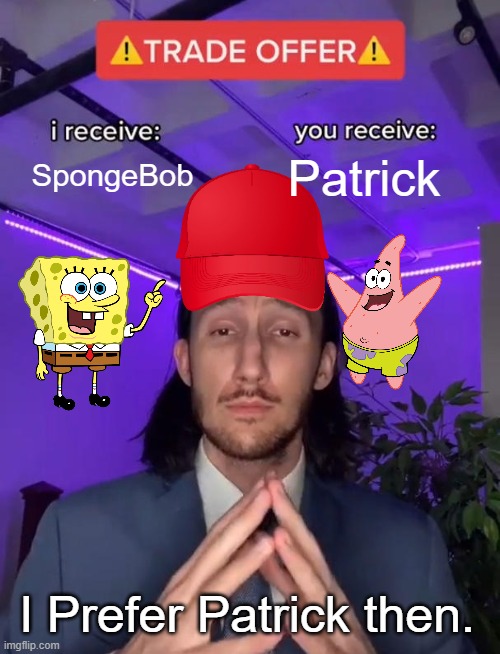 SpongeBob And Patrick |  SpongeBob; Patrick; I Prefer Patrick then. | image tagged in trade offer,nickelodeon,paramount,spongebob | made w/ Imgflip meme maker