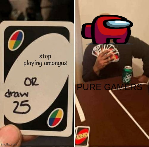 what PURE GAMERS do :) | stop playing amongus; PURE GAMERS | image tagged in memes,uno draw 25 cards | made w/ Imgflip meme maker