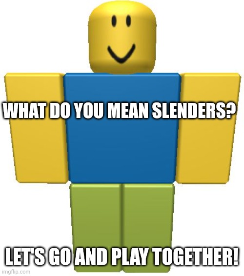 ROBLOX Noob | WHAT DO YOU MEAN SLENDERS? LET'S GO AND PLAY TOGETHER! | image tagged in roblox noob | made w/ Imgflip meme maker