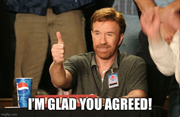 Chuck Norris Approves Meme | I’M GLAD YOU AGREED! | image tagged in memes,chuck norris approves,chuck norris | made w/ Imgflip meme maker