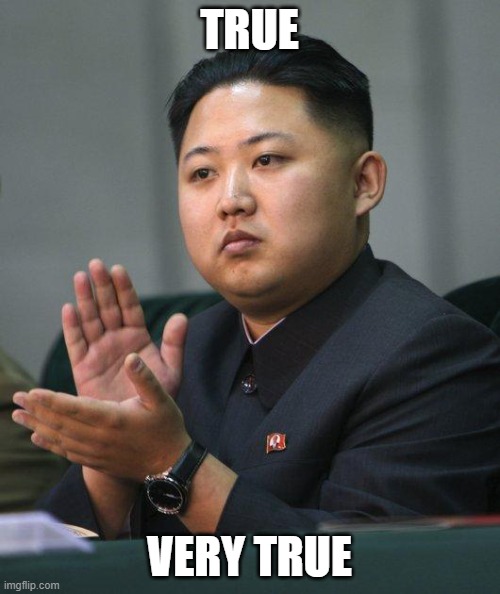 Kim Jong Un | TRUE VERY TRUE | image tagged in kim jong un | made w/ Imgflip meme maker