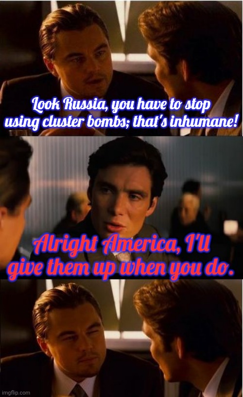 Lead by example. | Look Russia, you have to stop using cluster bombs; that's inhumane! Alright America, I'll give them up when you do. | image tagged in memes,inception,morality,give up,lethal weapon | made w/ Imgflip meme maker