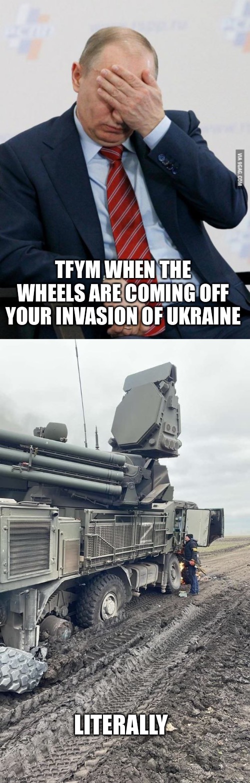 Cheap Chinese tires and poor maintenance.https://mobile.twitter.com/UAWeapons/status/1500599590420107264?ref_src=twsrc%5Etfw%7 | TFYM WHEN THE WHEELS ARE COMING OFF YOUR INVASION OF UKRAINE; LITERALLY | image tagged in putin facepalm,wheels coming off,invasion | made w/ Imgflip meme maker