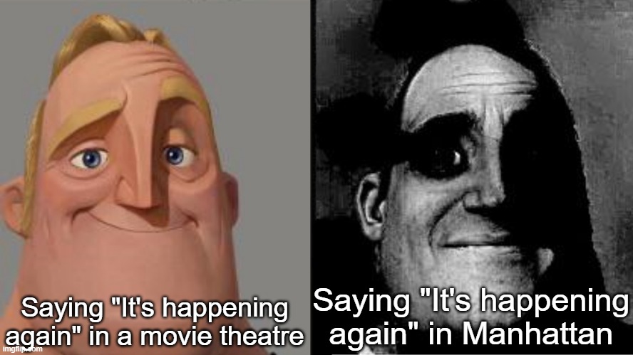 Traumatized Mr. Incredible | Saying "It's happening again" in a movie theatre; Saying "It's happening again" in Manhattan | image tagged in traumatized mr incredible | made w/ Imgflip meme maker