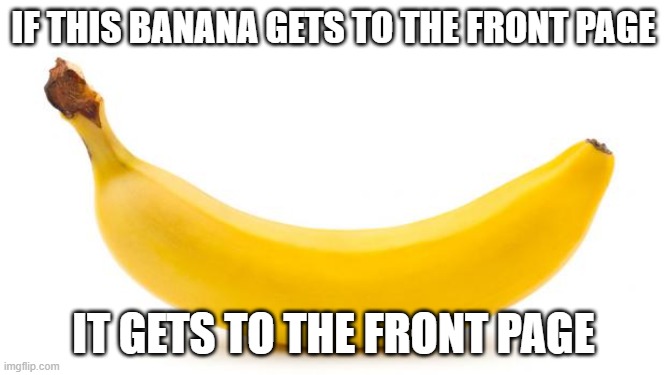 Let's do it I guess. | IF THIS BANANA GETS TO THE FRONT PAGE; IT GETS TO THE FRONT PAGE | image tagged in banana,memes,wow so funny | made w/ Imgflip meme maker