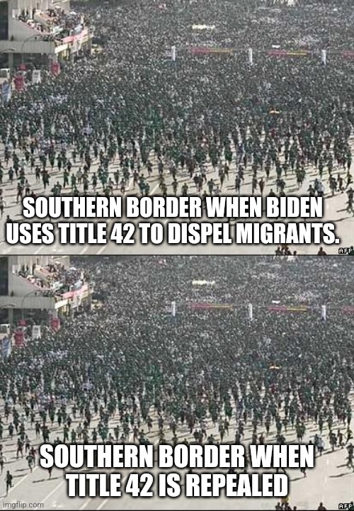 It seemed to make a difference...not | SOUTHERN BORDER WHEN BIDEN USES TITLE 42 TO DISPEL MIGRANTS. SOUTHERN BORDER WHEN
TITLE 42 IS REPEALED | image tagged in crowd rush,biden,democrats,border,trump | made w/ Imgflip meme maker