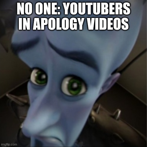 Megamind peeking | NO ONE: YOUTUBERS IN APOLOGY VIDEOS | image tagged in megamind peeking | made w/ Imgflip meme maker