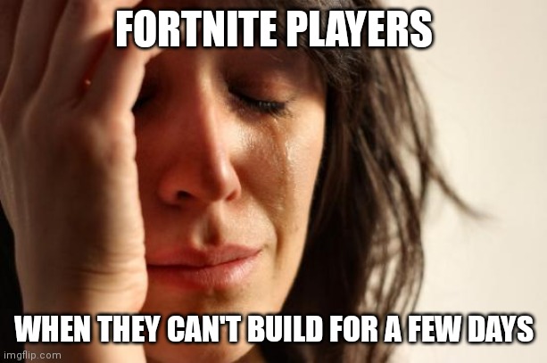 First World Problems | FORTNITE PLAYERS; WHEN THEY CAN'T BUILD FOR A FEW DAYS | image tagged in memes,first world problems | made w/ Imgflip meme maker