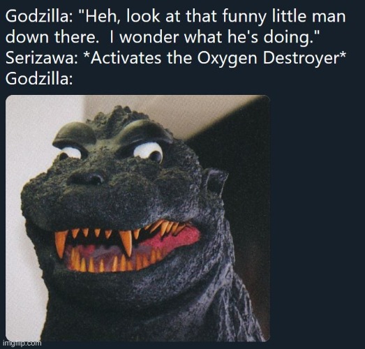 Oh no... | image tagged in godzilla,oxygen destroyer,dr serizawa | made w/ Imgflip meme maker