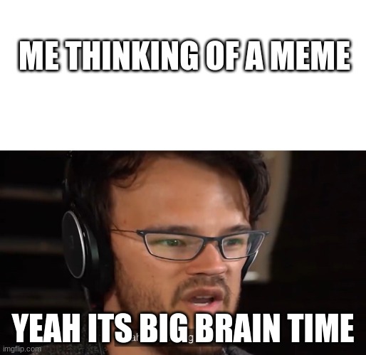 big brain | ME THINKING OF A MEME; YEAH ITS BIG BRAIN TIME | image tagged in yeah this is big brain time | made w/ Imgflip meme maker