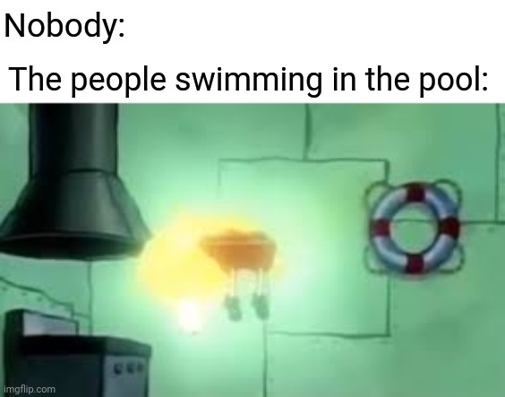 Floating | Nobody:; The people swimming in the pool: | image tagged in floating spongebob,funny,memes,swimming pool,swimmers,blank white template | made w/ Imgflip meme maker