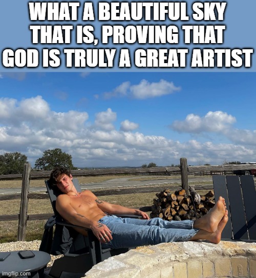 What A Beautiful Sky That Is | WHAT A BEAUTIFUL SKY THAT IS, PROVING THAT GOD IS TRULY A GREAT ARTIST | image tagged in beautiful,sky,god,shawn mendes,shirtless,memes | made w/ Imgflip meme maker