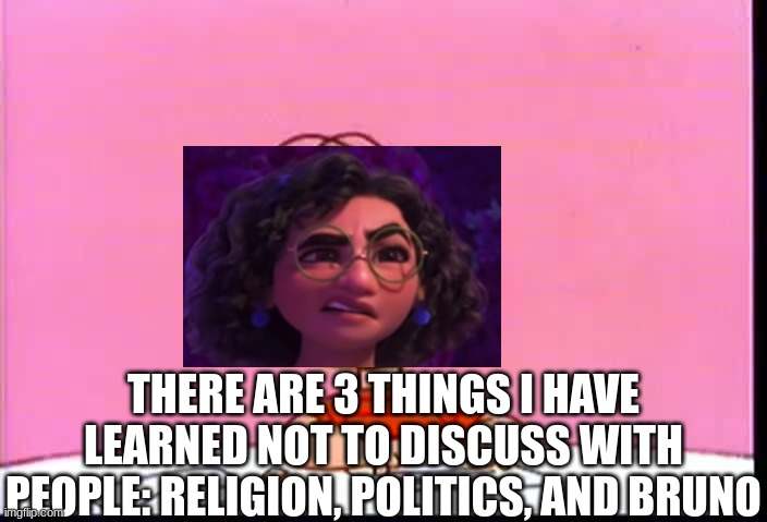 THERE ARE 3 THINGS I HAVE LEARNED NOT TO DISCUSS WITH PEOPLE: RELIGION, POLITICS, AND BRUNO | image tagged in we don't talk about bruno,encanto,monkey puppet,bad luck brian,two buttons,memes | made w/ Imgflip meme maker
