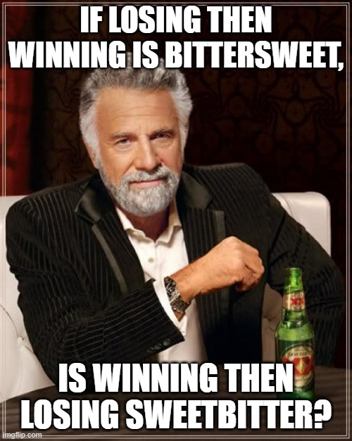This Man's Got Common Sense |  IF LOSING THEN WINNING IS BITTERSWEET, IS WINNING THEN LOSING SWEETBITTER? | image tagged in memes,the most interesting man in the world | made w/ Imgflip meme maker