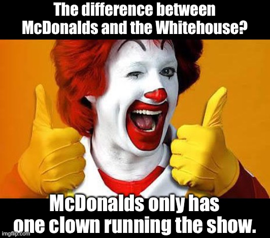 Clowns | The difference between McDonalds and the Whitehouse? McDonalds only has one clown running the show. | image tagged in ronald mcdonald | made w/ Imgflip meme maker