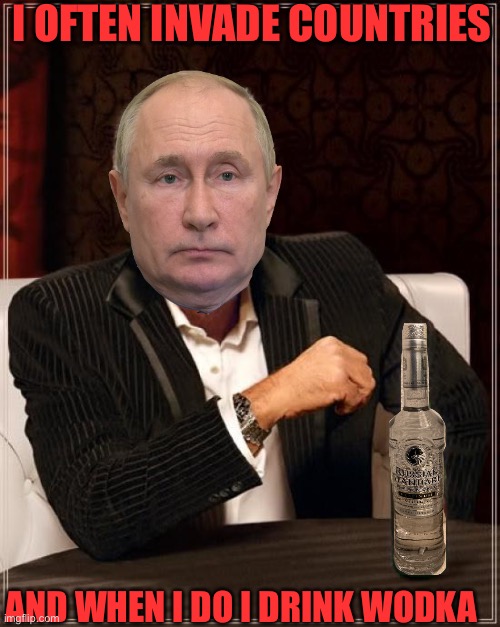 The Most Interesting Man In The World | I OFTEN INVADE COUNTRIES; AND WHEN I DO I DRINK WODKA | image tagged in memes,the most interesting man in the world | made w/ Imgflip meme maker