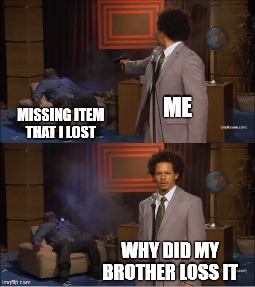 Im evil :| | ME; MISSING ITEM THAT I LOST; WHY DID MY BROTHER LOSS IT | image tagged in memes,who killed hannibal | made w/ Imgflip meme maker