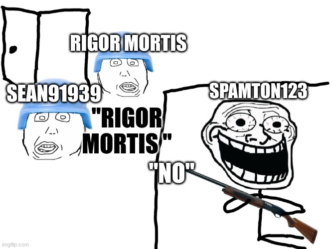 I hate the Antichrist | RIGOR MORTIS; SPAMTON123; SEAN91939; "RIGOR MORTIS "; "NO" | image tagged in i hate the antichrist | made w/ Imgflip meme maker