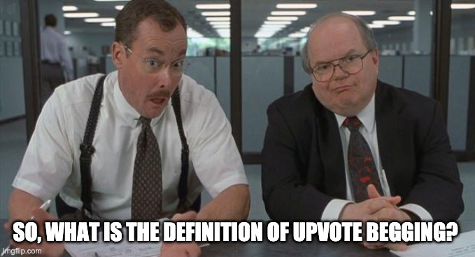 Please, I want to know. |  SO, WHAT IS THE DEFINITION OF UPVOTE BEGGING? | image tagged in office space what do you do here,upvote begging | made w/ Imgflip meme maker