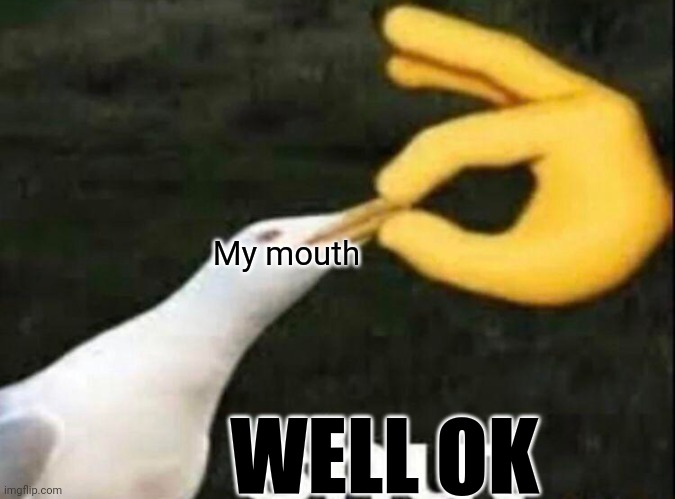 SHUT | My mouth WELL OK | image tagged in shut | made w/ Imgflip meme maker