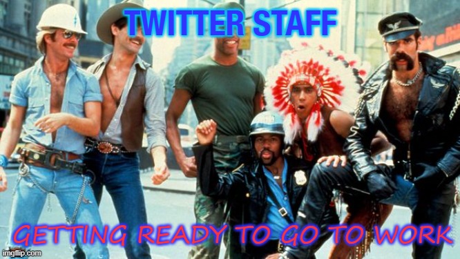 Twitter staff getting ready to go to work | TWITTER STAFF; GETTING READY TO GO TO WORK | image tagged in village people | made w/ Imgflip meme maker