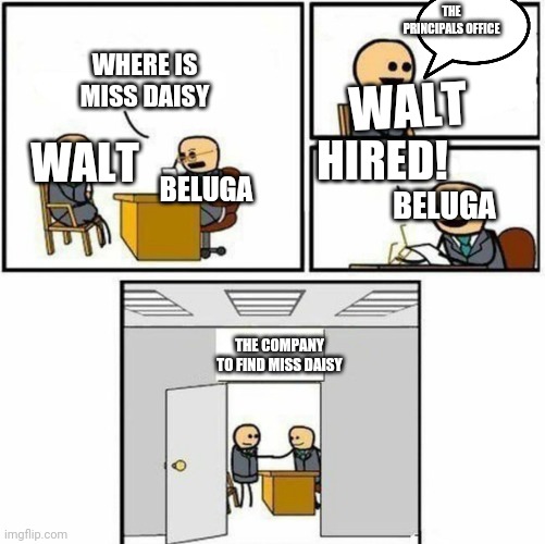 EVERY BELUGA SCHOOL VIDEO BE LIKE | THE PRINCIPALS OFFICE; WHERE IS MISS DAISY; WALT; WALT; BELUGA; HIRED! BELUGA; THE COMPANY TO FIND MISS DAISY | image tagged in you're hired | made w/ Imgflip meme maker