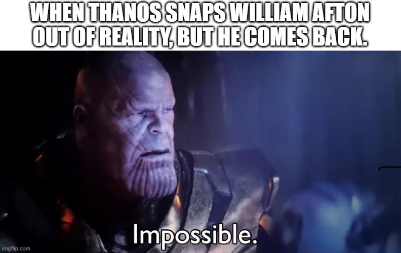 Thanos vs. William Afton | WHEN THANOS SNAPS WILLIAM AFTON OUT OF REALITY, BUT HE COMES BACK. | image tagged in thanos impossible,william afton,come back | made w/ Imgflip meme maker