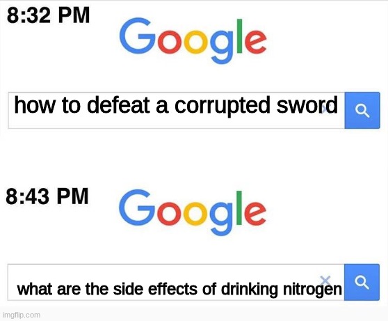 Vik's search history | how to defeat a corrupted sword; what are the side effects of drinking nitrogen | made w/ Imgflip meme maker