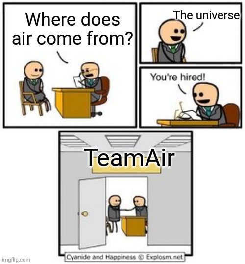 When someone makes a company called TeamAir | The universe; Where does air come from? TeamAir | image tagged in your hired | made w/ Imgflip meme maker