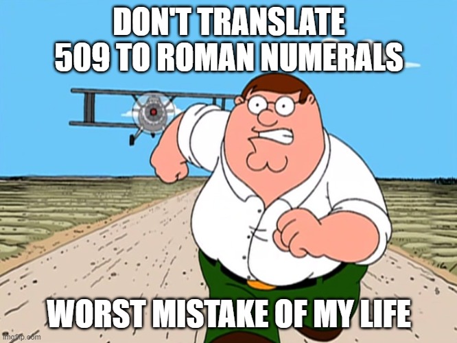 Peter Griffin running away | DON'T TRANSLATE 509 TO ROMAN NUMERALS; WORST MISTAKE OF MY LIFE | image tagged in peter griffin running away | made w/ Imgflip meme maker