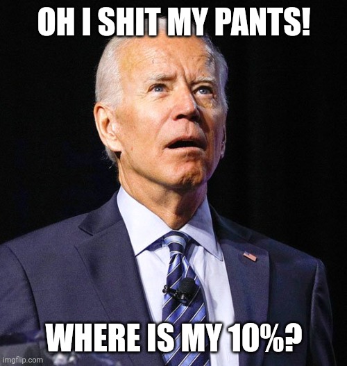 Joe Biden | OH I SHIT MY PANTS! WHERE IS MY 10%? | image tagged in joe biden | made w/ Imgflip meme maker