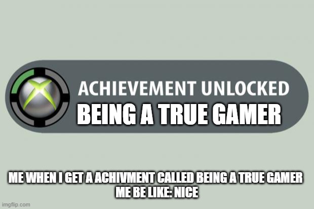 achievement unlocked | BEING A TRUE GAMER; ME WHEN I GET A ACHIVMENT CALLED BEING A TRUE GAMER 
ME BE LIKE: NICE | image tagged in achievement unlocked | made w/ Imgflip meme maker