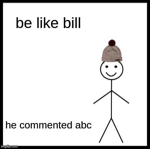 Be Like Bill Meme | be like bill he commented abc | image tagged in memes,be like bill | made w/ Imgflip meme maker